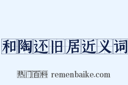 和陶还旧居近义词是什么意思的图片